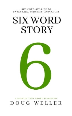 Six Word Story: Stories, Memoirs, Poems, and Jokes all written in only six words. by Weller, Doug