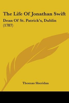 The Life Of Jonathan Swift: Dean Of St. Patrick's, Dublin (1787) by Sheridan, Thomas