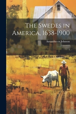 The Swedes in America, 1638-1900: 1 by Johnson, Amandus