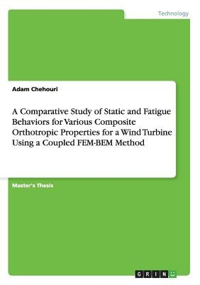 A Comparative Study of Static and Fatigue Behaviors for Various Composite Orthotropic Properties for a Wind Turbine Using a Coupled FEM-BEM Method by Chehouri, Adam
