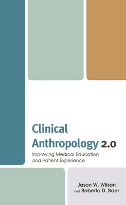 Clinical Anthropology 2.0: Improving Medical Education and Patient Experience by Wilson, Jason W.