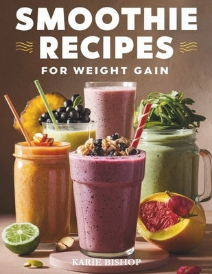 Smoothies Recipes for Weight Gain: Unlock the Secret to Gaining Healthy Weight with Delicious and Nutrient Packed Smoothies 2 Exclusive Bonuses Includ by Bishop, Karie