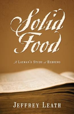 Solid Food: A Layman's Study of Hebrews by Leath, Jeffrey