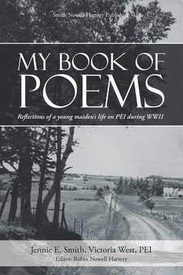 My Book of Poems: Reflections of a Young Maiden's Life On PEI During WWII by Smith, Jennie E.