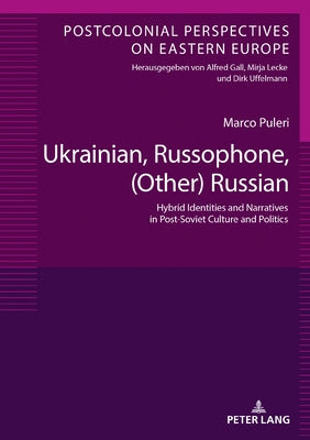 Ukrainian, Russophone, (Other) Russian: Hybrid Identities and Narratives in Post-Soviet Culture and Politics by Uffelmann, Dirk