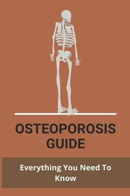Osteoporosis Guide: Everything You Need To Know: Strongest Bones In The Body by Rosebure, Lance