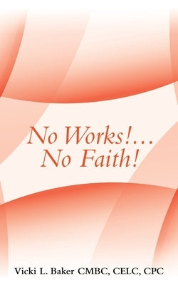 No Works!...No Faith! by Baker Cmbc Celc Cpc, Vicki L.