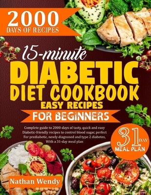 15-Minute Diabetic Diet Cookbook Easy Recipes for Beginners: Complete guide to 2000-days of tasty, quick and easy diabetic-friendly recipes to control by Wendy, Nathan