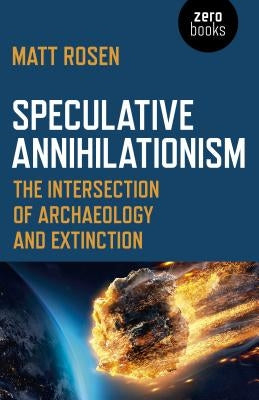 Speculative Annihilationism: The Intersection of Archaeology and Extinction by Rosen, Matt