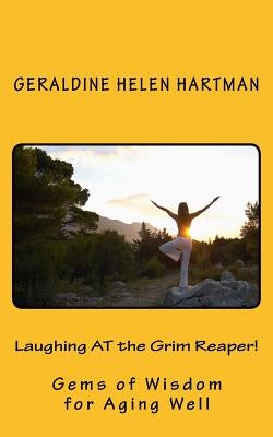 Laughing AT the Grim Reaper!: Gems of Wisdom for Aging Well by Hartman, Geraldine Helen