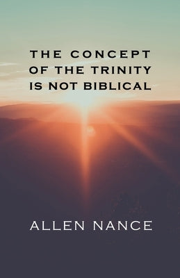 The Concept of the Trinity Is Not Biblical by Nance, Allen