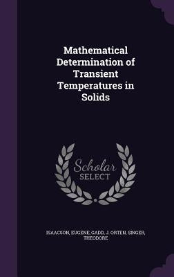 Mathematical Determination of Transient Temperatures in Solids by Isaacson, Eugene