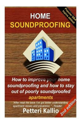 Home Soundproofing: How to improve your home soundproofing and how to stay out of poorly soundproofed apartments by Kallio, Toni Petteri