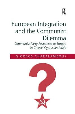 European Integration and the Communist Dilemma: Communist Party Responses to Europe in Greece, Cyprus and Italy by Charalambous, Giorgos