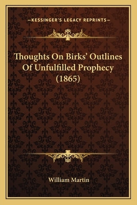 Thoughts On Birks' Outlines Of Unfulfilled Prophecy (1865) by Martin, William