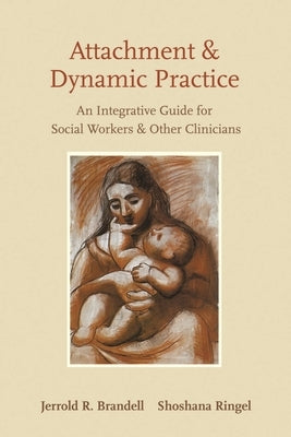 Attachment and Dynamic Practice: An Integrative Guide for Social Workers and Other Clinicians by Brandell, Jerrold
