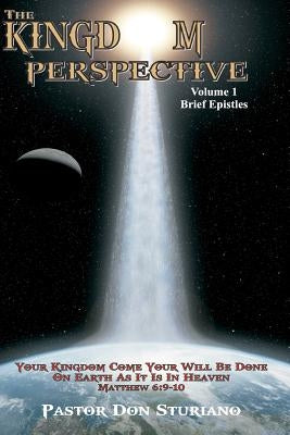 The Kingdom Perspective - Volume 1 Brief Epistles: In this manner, therefore, pray: Our Father in heaven, Hallowed be Your name. Your kingdom come. Yo by Sturiano, Pastor Don