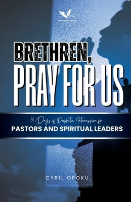 Brethren, Pray for Us: 31 Days of Prophetic Intercession for Pastors and Spiritual Leaders by Opoku, Cyril