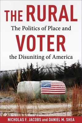 The Rural Voter: The Politics of Place and the Disuniting of America by Shea, Daniel M.