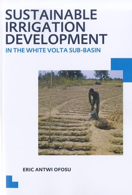 Sustainable Irrigation Development in the White VOLTA Sub-Basin: Unesco-Ihe PhD Thesis by Ofosu, Eric Antwi