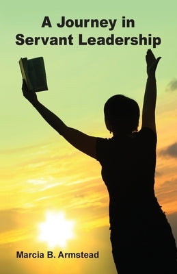 A Journey in Servant Leadership by Armstead, Marcia B.