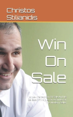 Win On Sale: A New Perception Of Sale And Its 22 Basic Principles Or A Guide For The Modern Seller by Stilianidis, Christos