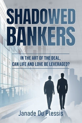 Shadowed Bankers: In the Art of the Deal, can Life and Love be Leveraged? by Plessis, Janade Du