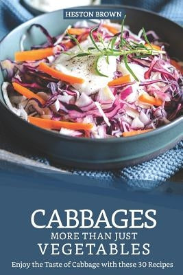 Cabbages - More Than Just Vegetables: Enjoy the Taste of Cabbage with these 30 Recipes by Brown, Heston