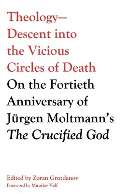 Theology--Descent Into the Vicious Circles of Death: On the Fortieth Anniversary of Jürgen Moltmann's the Crucified God by Grozdanov, Zoran