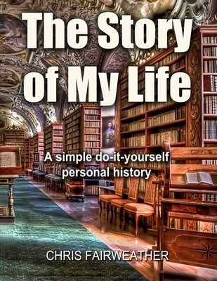 The Story of My Life: A simple do-it-yourself personal history. by Fairweather, Chris