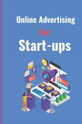 Online Advertising for Start Ups: Ultimate Online Marketing Guide by Creative Eh Publishing