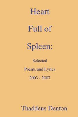 Heart Full of Spleen: Selected Poems and Lyrics 2003 - 2007 by Denton, Thaddeus