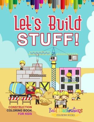 Let's Build Stuff! Construction Coloring Book For Kids by Illustrations, Bold