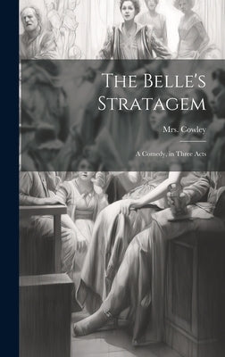 The Belle's Stratagem: A Comedy, in Three Acts by Cowley, (Hannah) 1743-1809