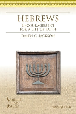 Hebrews Annual Bible Study Teaching Guide: Encouragement for a Life of Faith by Jackson, Dalen C.