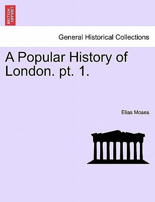 A Popular History of London. Pt. 1. by Moses, Elias