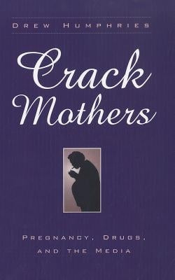 Crack Mothers: Pregnancy, Drugs, and the Media by Humphries, Drew