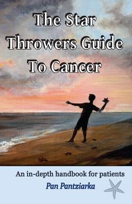 The Star Throwers Guide To Cancer: An in-depth handbook for patients by Pantziarka, Pan