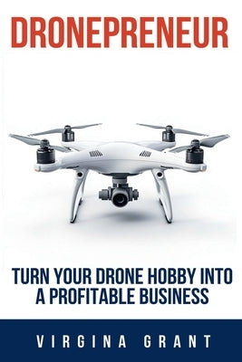 Dronepreneur: Turn Your Drone Hobby into a Profitable Business by Grant, Virginia