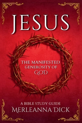 Jesus the Manifested Generosity of God by Dick, Merleanna