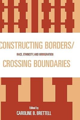 Constructing Borders/Crossing Boundaries: Race, Ethnicity, and Immigration by Brettell, Caroline B.
