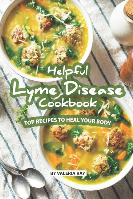 Helpful Lyme Disease Cookbook: Top Recipes to Heal Your Body by Ray, Valeria