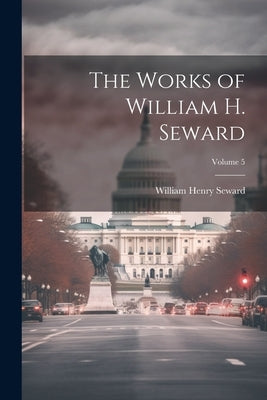 The Works of William H. Seward; Volume 5 by Seward, William Henry