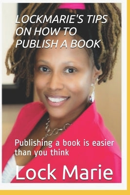 Lockmarie's Tips on How to Publish a Book: Publishing a book is easier than you think by Marie, Lock