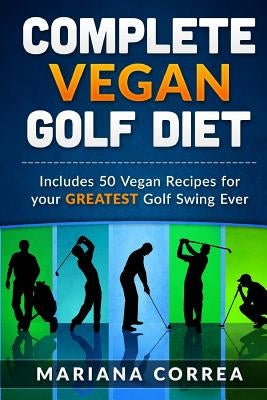 COMPLETE VEGAN GOLF Diet: Includes 50 Vegan Recipes for your GREATEST Golf Swing Ever by Correa, Mariana