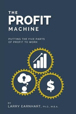 The Profit Machine: Putting the Five Parts of Profit to Work by Earnhart, Larry