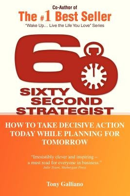 60 Second Strategist: How to Take Decisive Action Today While Planning for Tomorrow by Galliano, Tony