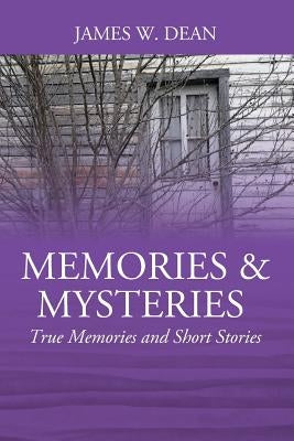 Memories & Mysteries: True Memories and Short Stories by Dean, James W.