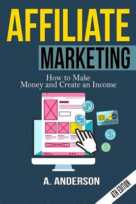 Affiliate Marketing: How to make money and create an income by Anderson, A.