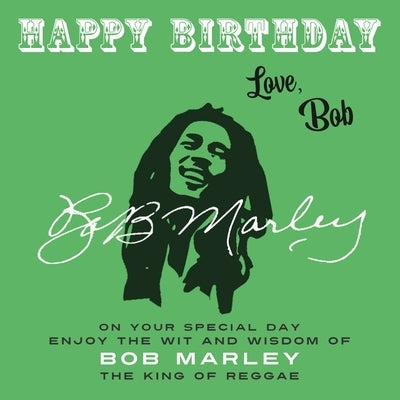 Happy Birthday-Love, Bob: On Your Special Day, Enjoy the Wit and Wisdom of Bob Marley, the King of Reggae by Marley, Bob